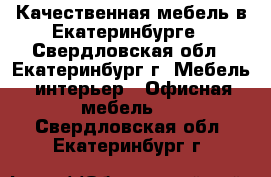 Качественная мебель в Екатеринбурге - Свердловская обл., Екатеринбург г. Мебель, интерьер » Офисная мебель   . Свердловская обл.,Екатеринбург г.